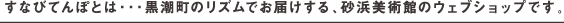 すなびてんぽとは・・・黒潮町のリズムでお届けする、砂浜美術館のウェブショップです。